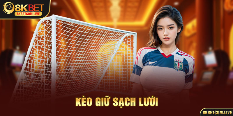 Kèo Giữ Sạch Lưới – Cách Đặt Kèo Hiệu Quả Nhất Tại 8KBET