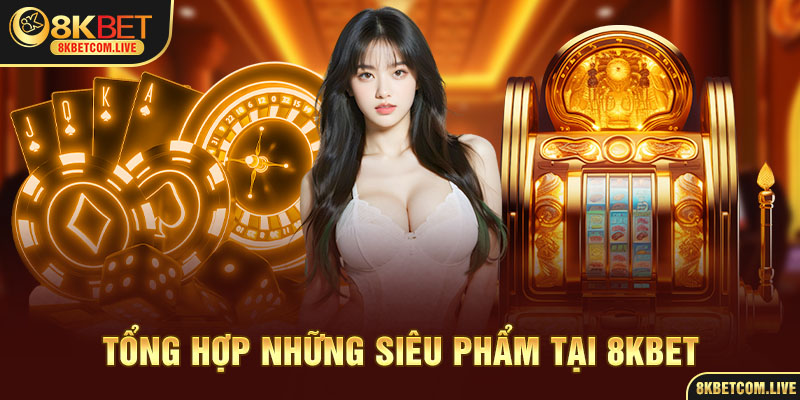 Top siêu phẩm cực hot nên chơi ngay tại 8kbet com