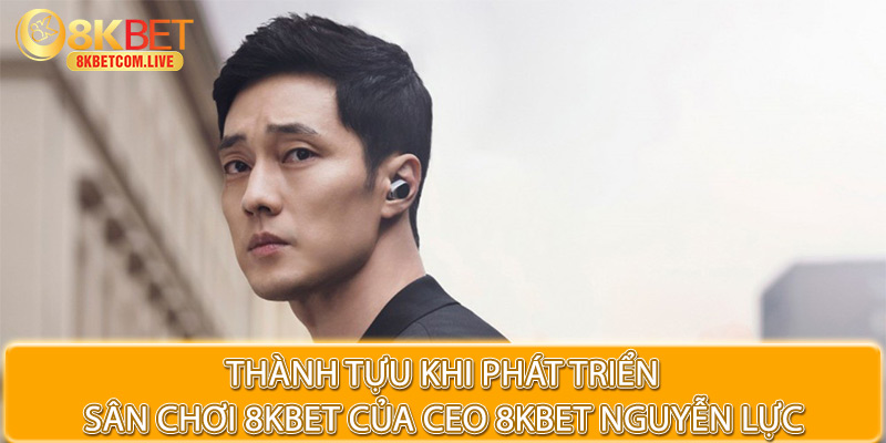 8KBET dưới sự dẫn dắt của CEO 8KBET Nguyễn Lực cực phát triển