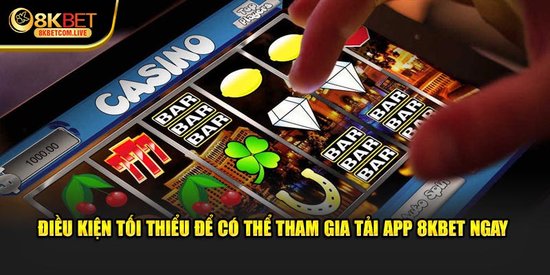 Điều kiện tối thiểu để có thể tham gia tải app 8KBET ngay