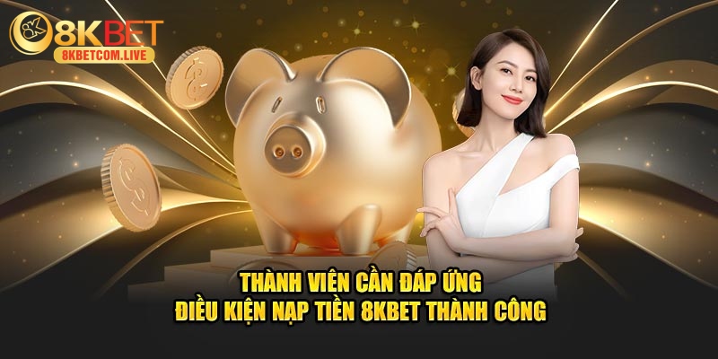 Thành viên cần đáp ứng điều kiện nạp tiền 8KBET thành công