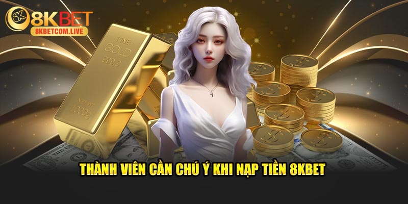 Thành viên cần chú ý khi nạp tiền 8KBET